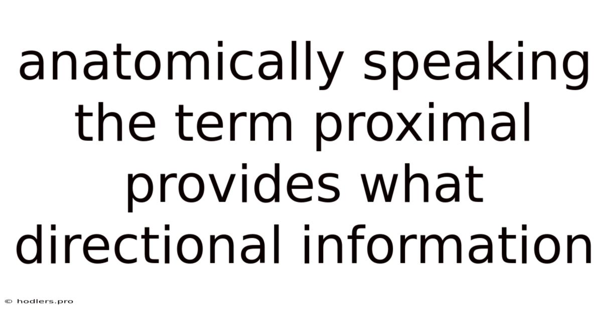 Anatomically Speaking The Term Proximal Provides What Directional Information