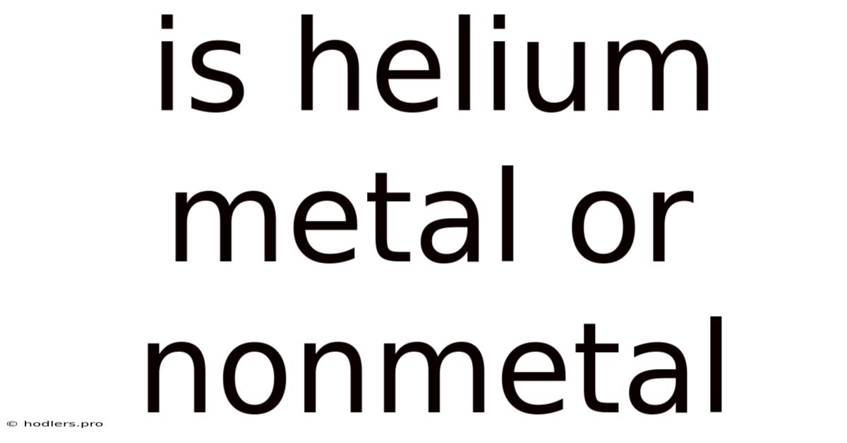 Is Helium Metal Or Nonmetal