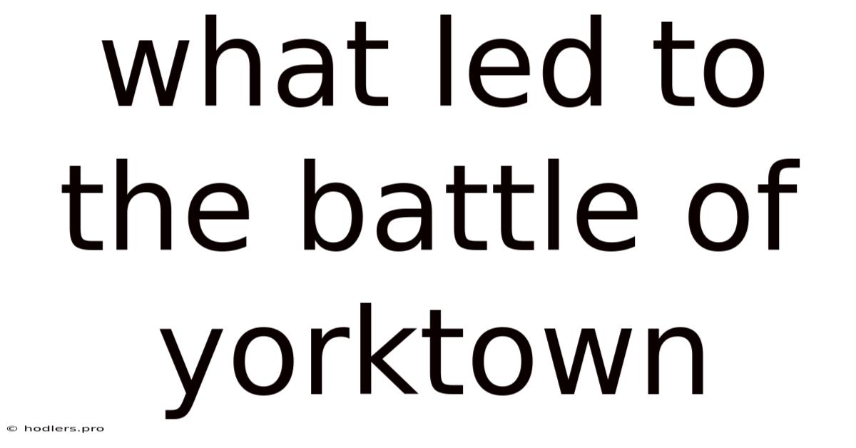 What Led To The Battle Of Yorktown